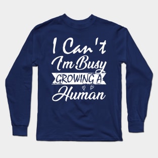 I Can't I'm Busy Growing A Human Long Sleeve T-Shirt